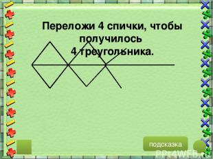 подсказка Переложи 4 спички, чтобы получилось 4 треугольника.