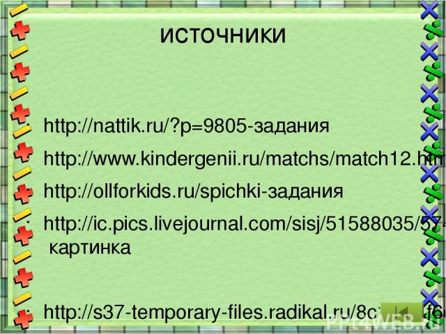 источники http://nattik.ru/?p=9805-задания http://www.kindergenii.ru/matchs/match12.htm http://ollforkids.ru/spichki-задания http://ic.pics.livejournal.com/sisj/51588035/574404/574404_original.jpg картинка http://s37-temporary-files.radikal.ru/8c1e6…