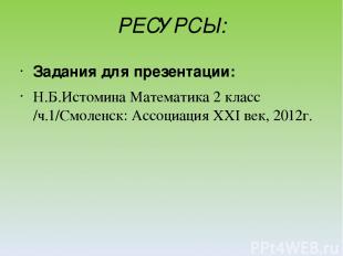 РЕСУРСЫ: Задания для презентации: Н.Б.Истомина Математика 2 класс /ч.1/Смоленск:
