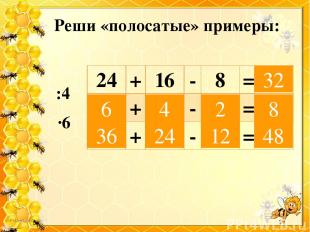 Реши «полосатые» примеры: :4 ∙6 32 6 36 4 24 2 12 48 8 24 + 16 - 8 = + - = + - =