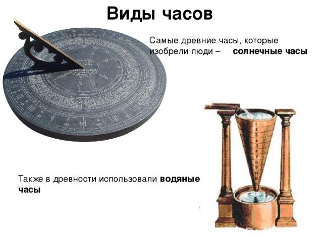 Самые древние часы, которые изобрели люди –  солнечные часы Также в древности использовали водяные часы Виды часов