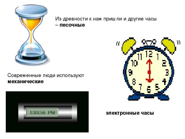Из древности к нам пришли и другие часы – песочные Современные люди используют  механические электронные часы