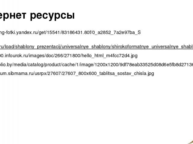 Интернет ресурсы https://img-fotki.yandex.ru/get/15541/83186431.80f/0_a2852_7a2e97ba_S http://easyen.ru/load/shablony_prezentacij/universalnye_shablony/shirokoformatnye_universalnye_shablony_ugolki_zavjornutye/509-1-0-32179 http://fs00.infourok.ru/i…