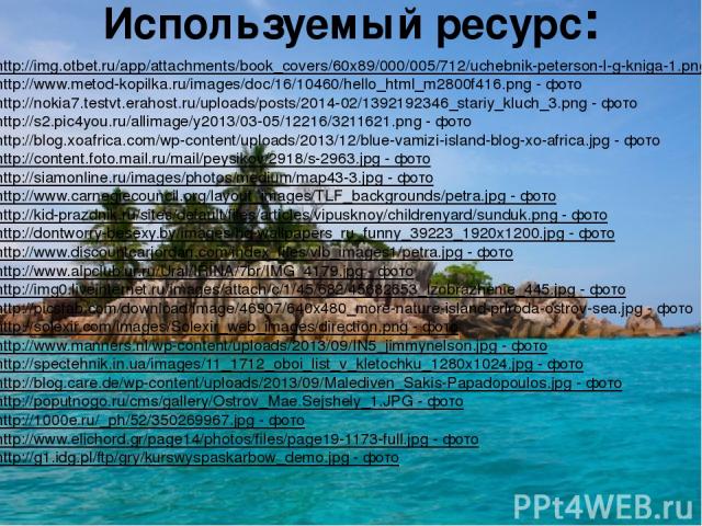 Используемый ресурс: http://img.otbet.ru/app/attachments/book_covers/60x89/000/005/712/uchebnik-peterson-l-g-kniga-1.png http://www.metod-kopilka.ru/images/doc/16/10460/hello_html_m2800f416.png - фото http://nokia7.testvt.erahost.ru/uploads/posts/20…