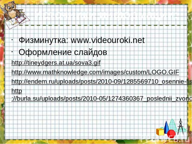 Источники информации: Физминутка: www.videouroki.net Оформление слайдов http://tineydgers.at.ua/sova3.gif http://www.mathknowledge.com/images/custom/LOGO.GIF http://endem.ru/uploads/posts/2010-09/1285569710_osennie-listya.jpg http://burla.su/uploads…