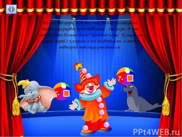 Все любят цирк, ведь это так весело и интересно. Каждое цирковое представление - это игра. А что любят дети больше всего? Конечно игры! Кликай на шары, играй с клоуном и его животными, а заодно повторяй таблицу умножения.