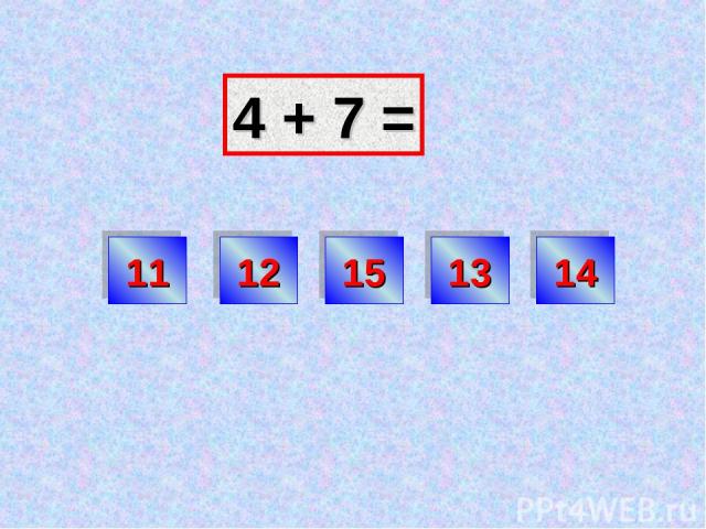 4 + 7 = 12 11 15 13 14