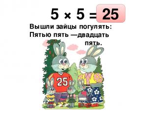 5 × 5 = Вышли зайцы погулять: Пятью пять — двадцать пять. 25