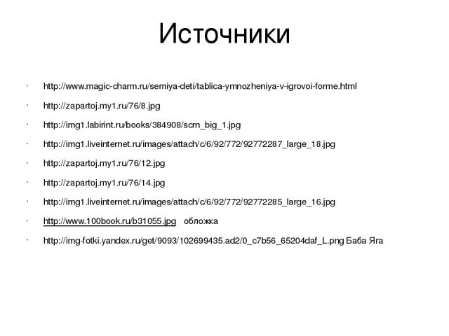 Источники http://www.magic-charm.ru/semiya-deti/tablica-ymnozheniya-v-igrovoi-forme.html http://zapartoj.my1.ru/76/8.jpg http://img1.labirint.ru/books/384908/scrn_big_1.jpg http://img1.liveinternet.ru/images/attach/c/6/92/772/92772287_large_18.jpg h…