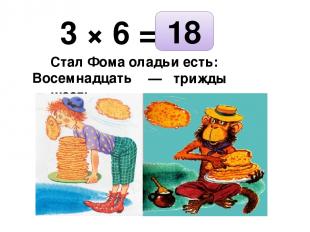 3 × 6 = Стал Фома оладьи есть: … — трижды шесть. 18 Восемнадцать