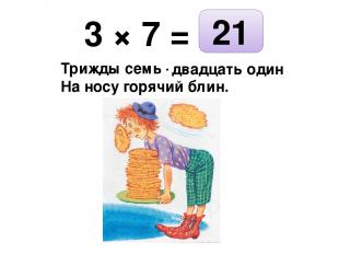 3 × 7 = Трижды семь — … На носу горячий блин. 21 двадцать один