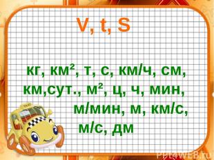 V, t, S кг, км², т, с, км/ч, см, км,сут., м², ц, ч, мин, м/мин, м, км/с, м/с, дм