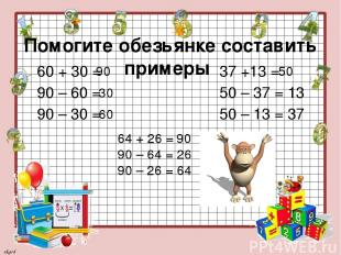 Помогите обезьянке составить примеры 60 + 30 = 90 – 60 = 90 – 30 = 37 +13 = 50 –