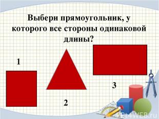 Выбери прямоугольник, у которого все стороны одинаковой длины? 1 2 3