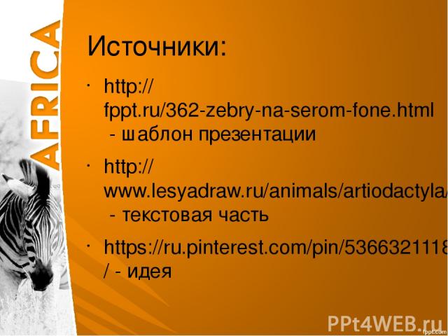 Источники: http://fppt.ru/362-zebry-na-serom-fone.html - шаблон презентации http://www.lesyadraw.ru/animals/artiodactyla/kak-narisovat-zebru-karandashom-poetapno.html - текстовая часть https://ru.pinterest.com/pin/536632111825745244/ - идея
