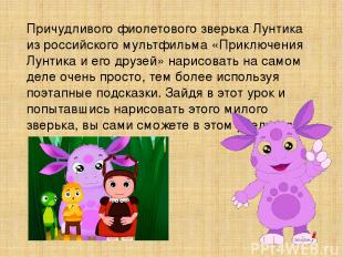 Причудливого фиолетового зверька Лунтика из российского мультфильма «Приключения