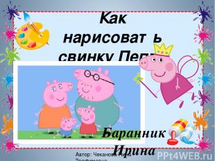 Автор: Чеканова Нина Трофимовна Как нарисовать свинку Пеппу Баранник Ирина Алекс