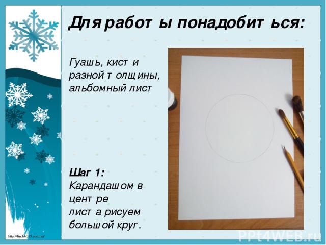 Для работы понадобиться: Гуашь, кисти разной толщины, альбомный лист Шаг 1: Карандашом в центре листа рисуем большой круг. http://linda6035.ucoz.ru/