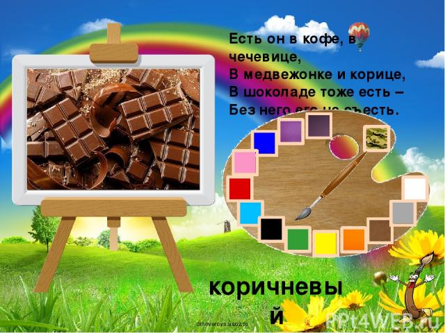 Есть он в кофе, в чечевице, В медвежонке и корице, В шоколаде тоже есть – Без него его не съесть. коричневый oineverova.usoz.ru