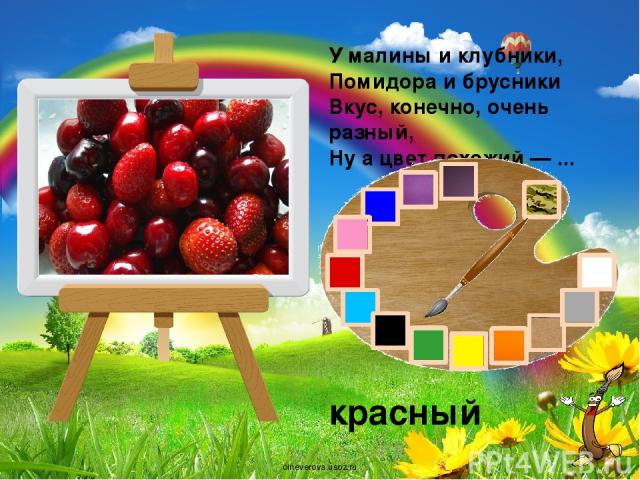 У малины и клубники, Помидора и брусники Вкус, конечно, очень разный, Ну а цвет похожий — ... красный oineverova.usoz.ru