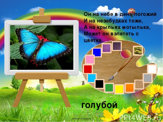 Он на небе в день погожий И на незабудках тоже, А на крыльях мотылька, Может он взлететь с цветка. голубой oineverova.usoz.ru