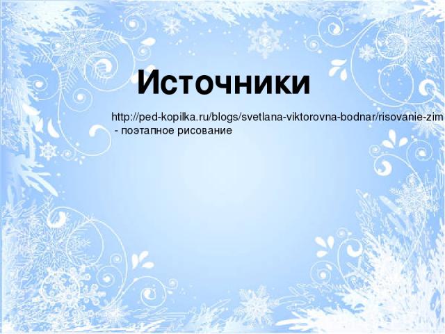 http://ped-kopilka.ru/blogs/svetlana-viktorovna-bodnar/risovanie-zimnie-zabavy.html - поэтапное рисование Источники