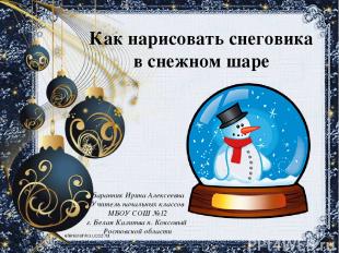 Как нарисовать снеговика в снежном шаре Баранник Ирина Алексеевна Учитель началь