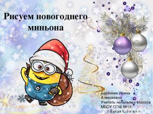Рисуем новогоднего миньона Баранник Ирина Алексеевна Учитель начальных классов М