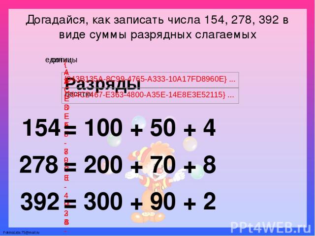 Догадайся, как записать числа 154, 278, 392 в виде суммы разрядных слагаемых 154 278 392 = 100 + 50 + 4 = 200 + 70 + 8 = 300 + 90 + 2 FokinaLida.75@mail.ru