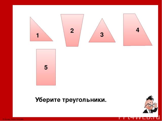 2 4 5 ? ответ Какие фигуры остались? Четырёхугольники. © Фокина Лидия Петровна