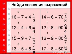Найди значения выражений 16 – 7 + 4 = 12 – 4 + 6 = 15 – 9 + 7 = 13 – 5 + 8 = 14