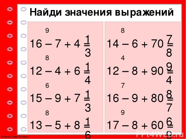 Найди значения выражений 16 – 7 + 4 = 12 – 4 + 6 = 15 – 9 + 7 = 13 – 5 + 8 = 14 – 6 + 70 = 12 – 8 + 90 = 16 – 9 + 80 = 17 – 8 + 60 = 9 13 8 14 6 13 8 16 8 78 4 94 7 87 9 69 © Фокина Лидия Петровна №14 с.6