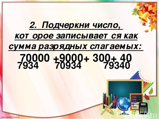 2. Подчеркни число, которое записывается как сумма разрядных слагаемых: 70000 +9000+ 300+ 40 7934 70934 79340
