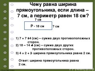 7 см P - 18 см 1) 7 + 7 = 14 (см) – сумма двух противоположных сторон. Ответ: ши