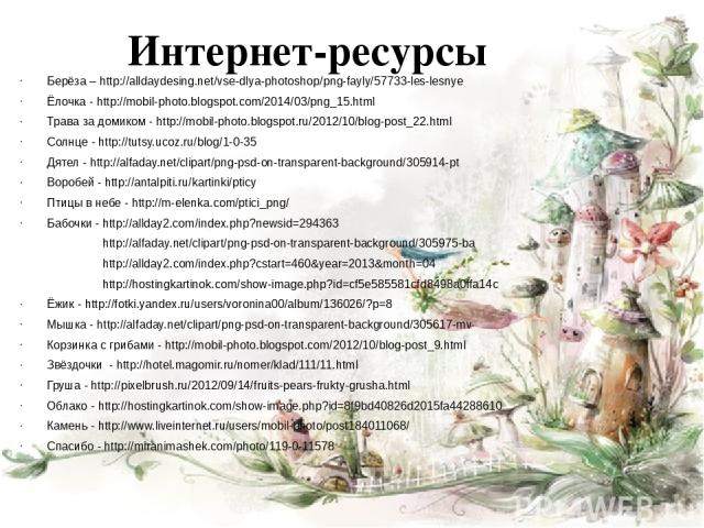 Интернет-ресурсы Берёза – http://alldaydesing.net/vse-dlya-photoshop/png-fayly/57733-les-lesnye Ёлочка - http://mobil-photo.blogspot.com/2014/03/png_15.html Трава за домиком - http://mobil-photo.blogspot.ru/2012/10/blog-post_22.html Солнце - http://…