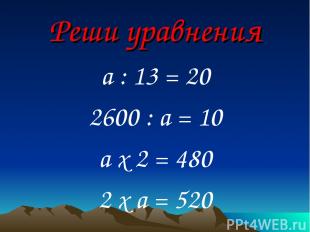 Реши уравнения a : 13 = 20 2600 : a = 10 a х 2 = 480 2 х a = 520