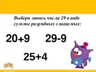 Выбери запись числа 29 в виде суммы разрядных слагаемых: 20+9 29-9 25+4