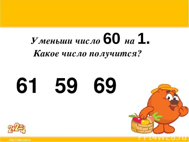 Уменьши число 60 на 1. Какое число получится? 61 59 69