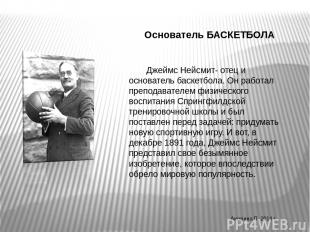 Основатель БАСКЕТБОЛА Джеймс Нейсмит- отец и основатель баскетбола. Он работал п