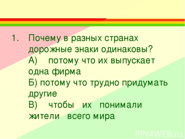 Почему в разных странах дорожные знаки одинаковы? A) потому что их выпускает одна фирма Б) потому что трудно придумать другие B) чтобы их понимали жители всего мира