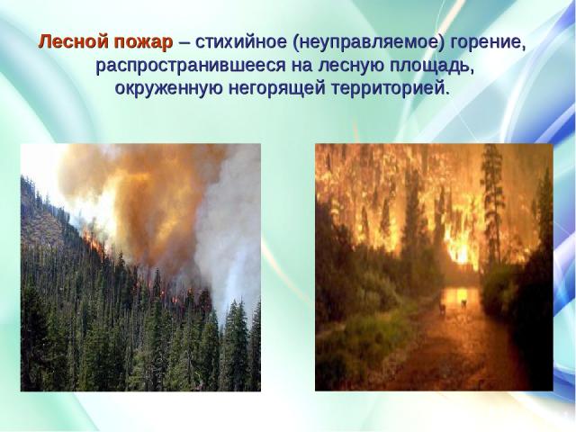 Лесной пожар – стихийное (неуправляемое) горение, распространившееся на лесную площадь, окруженную негорящей территорией.