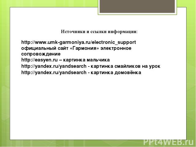Источники и ссылки информации: http://www.umk-garmoniya.ru/electronic_support официальный сайт «Гармония» электронное сопровождение http://easyen.ru – картинка мальчика http://yandex.ru/yandsearch - картинка смайликов на урок http://yandex.ru/yandse…