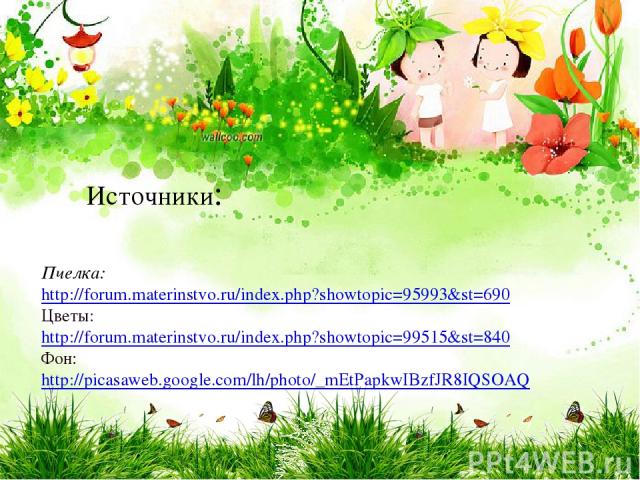 Пчелка: http://forum.materinstvo.ru/index.php?showtopic=95993&st=690 Цветы: http://forum.materinstvo.ru/index.php?showtopic=99515&st=840 Фон: http://picasaweb.google.com/lh/photo/_mEtPapkwIBzfJR8IQSOAQ Источники: