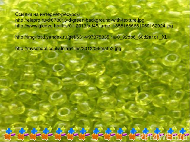 Ссылки на интернет-ресурсы http://elepro.ru/d/678013/d/green-background-with-texture.jpg http://www.gleovo.hr/files/01-2013/ad45/large_13581666861069162924.jpg http://img-fotki.yandex.ru/get/6314/97375335.1a/0_92db6_60d2a1c1_XL http://myschool.co.il…