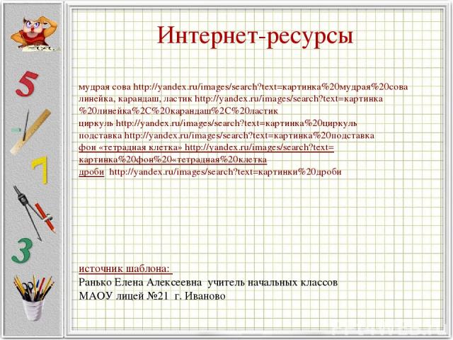 Интернет-ресурсы мудрая сова http://yandex.ru/images/search?text=картинка%20мудрая%20сова линейка, карандаш, ластик http://yandex.ru/images/search?text=картинка%20линейка%2C%20карандаш%2C%20ластик циркуль http://yandex.ru/images/search?text=картинка…