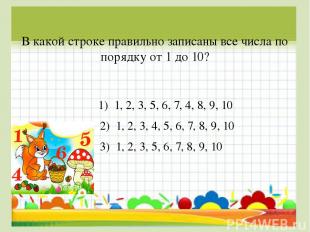 В какой строке правильно записаны все числа по порядку от 1 до 10? 1) 1, 2, 3, 5