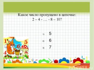 Какое число пропущено в цепочке: 2 – 4 - … - 8 – 10? 5 6 7