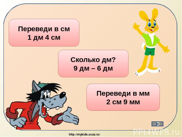 14 см Переведи в см 1 дм 4 см 3 дм Сколько дм? 9 дм – 6 дм 29 мм Переведи в мм 2 см 9 мм http://mykids.ucoz.ru/