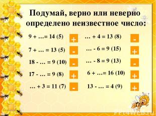 Подумай, верно или неверно определено неизвестное число: + 9 + …= 14 (5) 7 + … =