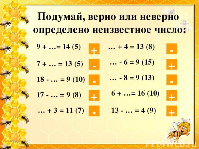 Подумай, верно или неверно определено неизвестное число: + 9 + …= 14 (5) 7 + … = 13 (5) - 18 - … = 9 (10) - 17 - … = 9 (8) + … + 3 = 11 (7) - … + 4 = 13 (8) - … - 6 = 9 (15) + … - 8 = 9 (13) - 6 + …= 16 (10) + 13 - … = 4 (9) +